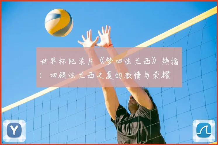 世界杯纪录片《梦回法兰西》热播：回顾法兰西之夏的激情与荣耀