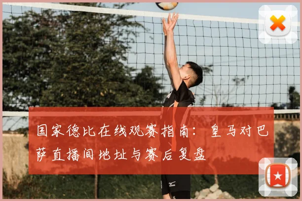 国家德比在线观赛指南:皇马对巴萨直播间地址与赛后复盘